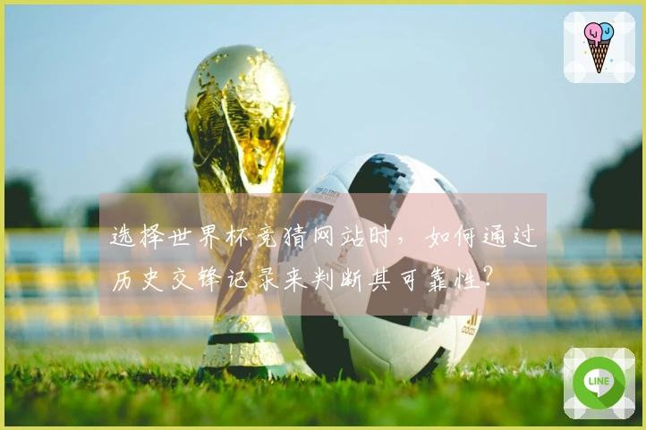 选择世界杯竞猜网站时，如何通过历史交锋记录来判断其可靠性？