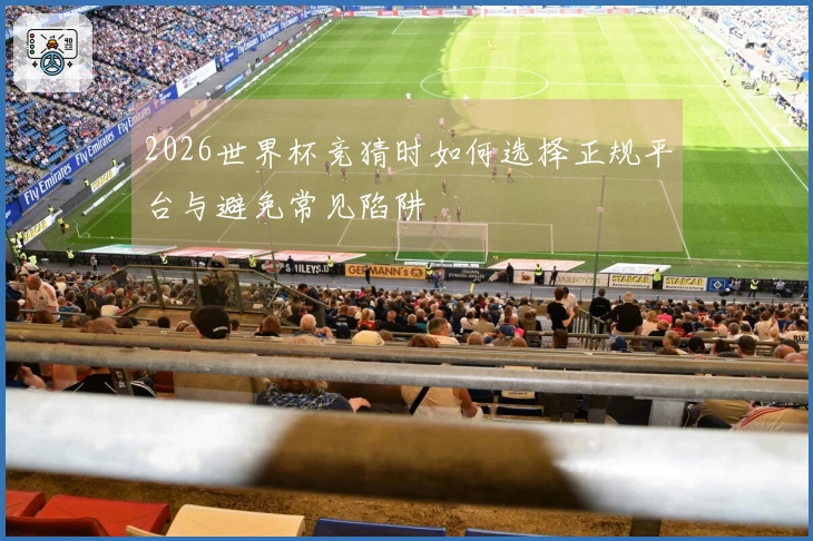 2026世界杯竞猜时如何选择正规平台与避免常见陷阱