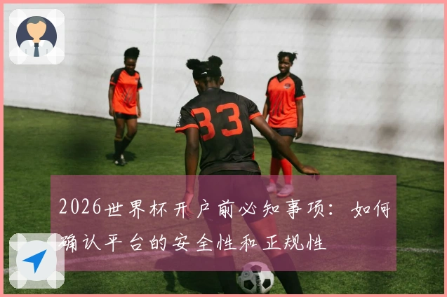 2026世界杯开户前必知事项：如何确认平台的安全性和正规性