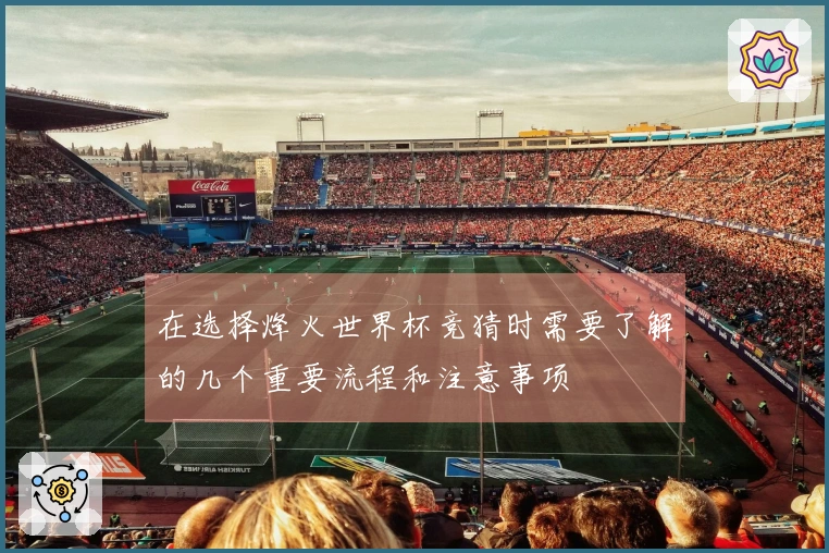 在选择烽火世界杯竞猜时需要了解的几个重要流程和注意事项