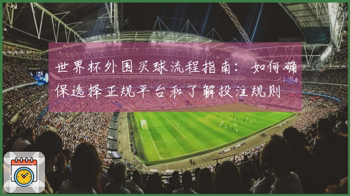世界杯外围买球流程指南：如何确保选择正规平台和了解投注规则