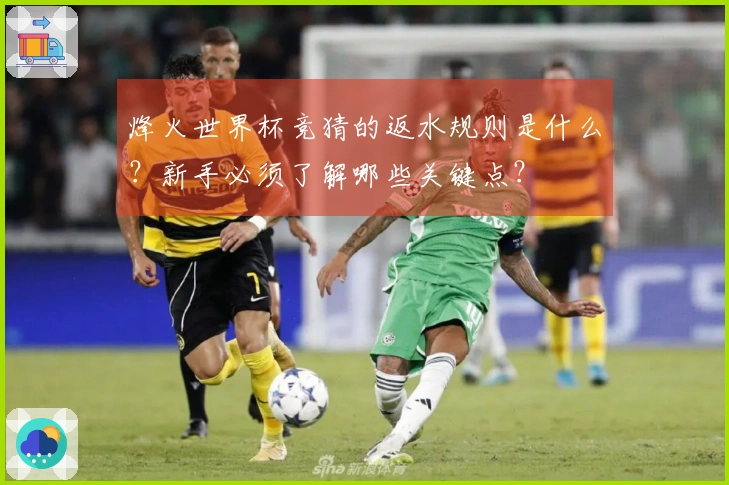 烽火世界杯竞猜的返水规则是什么？新手必须了解哪些关键点？