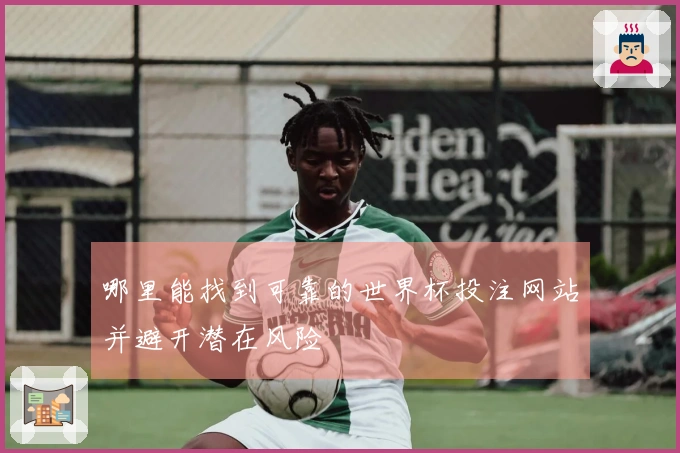 哪里能找到可靠的世界杯投注网站并避开潜在风险