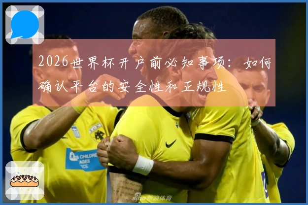2026世界杯开户前必知事项：如何确认平台的安全性和正规性
