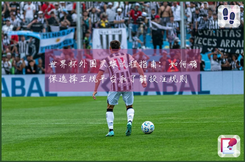 世界杯外围买球流程指南：如何确保选择正规平台和了解投注规则